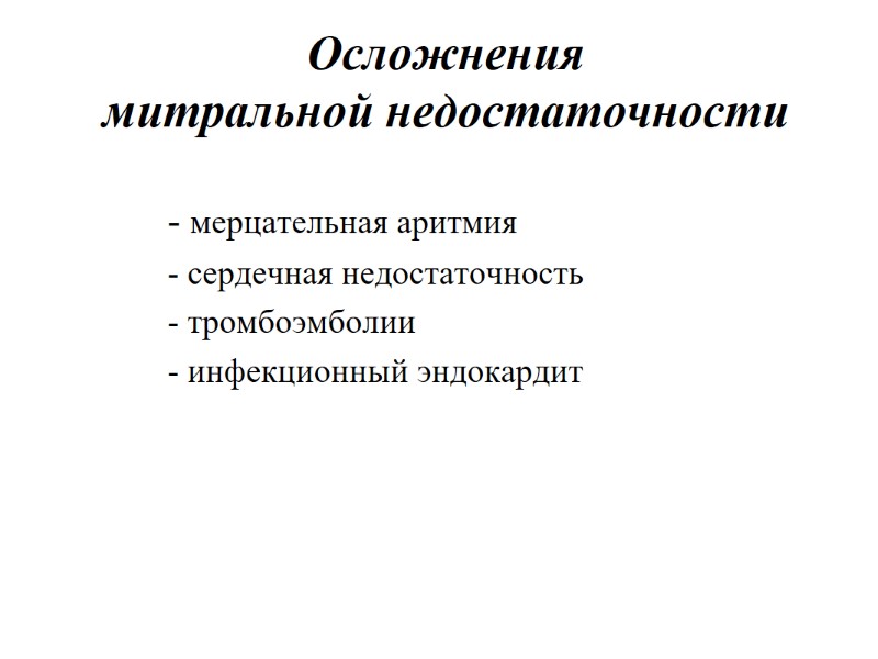 Осложнения митральной недостаточности - мерцательная аритмия - сердечная недостаточность - тромбоэмболии - инфекционный эндокардит